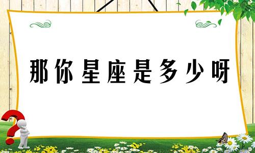 那你星座是多少呀