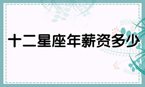 十二星座年薪资多少