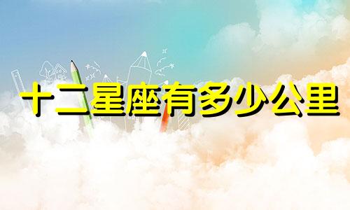 十二星座有多少公里