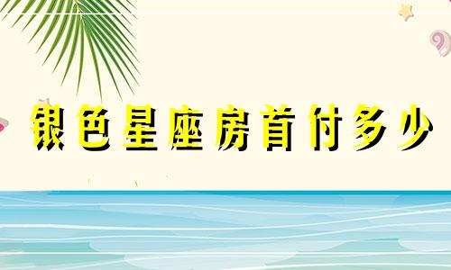 银色星座房首付多少