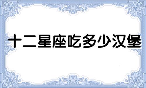 十二星座吃多少汉堡