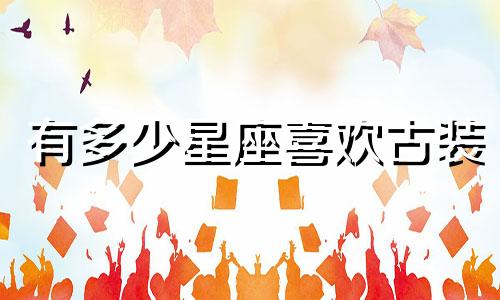 有多少星座喜欢古装