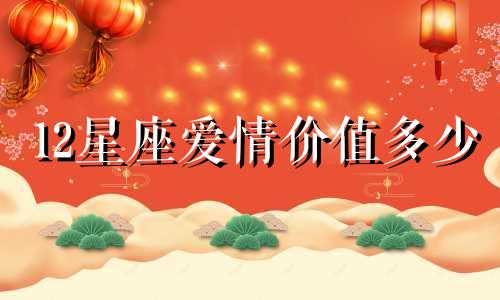 12星座爱情价值多少