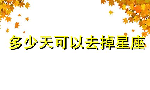 多少天可以去掉星座