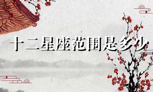 十二星座范围是多少