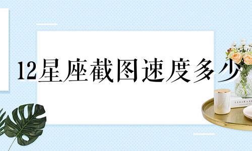 12星座截图速度多少