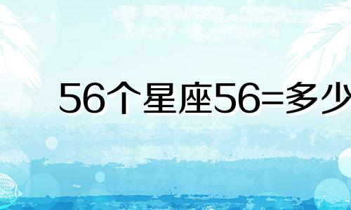 56个星座56=多少