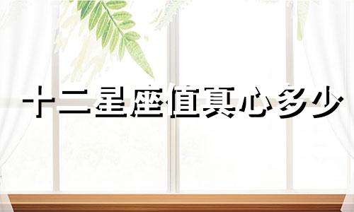 十二星座值真心多少
