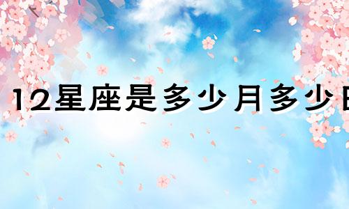 12星座是多少月多少日