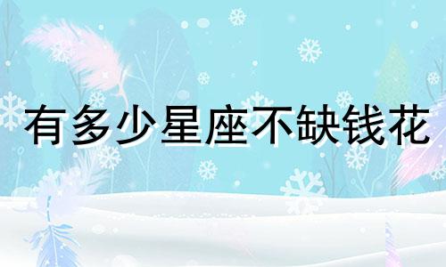 有多少星座不缺钱花