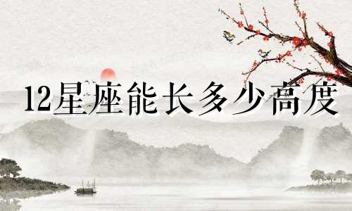 12星座能长多少高度