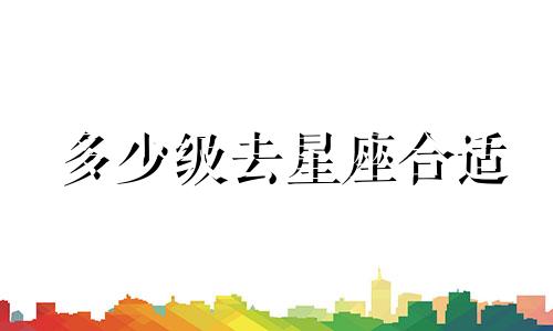 多少级去星座合适