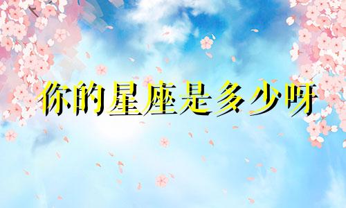 你的星座是多少呀
