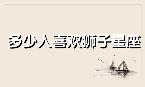 多少人喜欢狮子星座