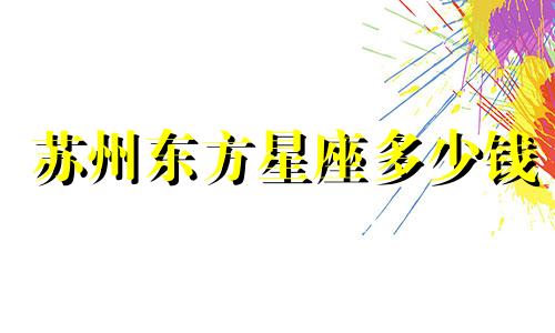 苏州东方星座多少钱