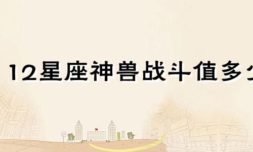 12星座神兽战斗值多少