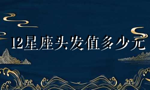 12星座头发值多少元
