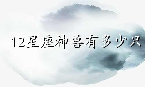 12星座神兽有多少只