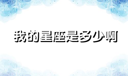 我的星座是多少啊