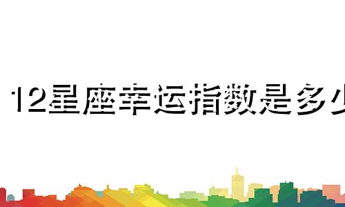 12星座幸运指数是多少