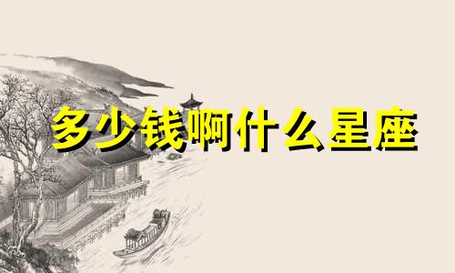 多少钱啊什么星座