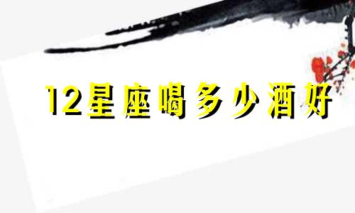 12星座喝多少酒好