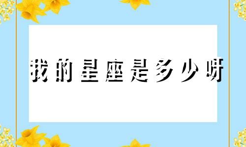 我的星座是多少呀