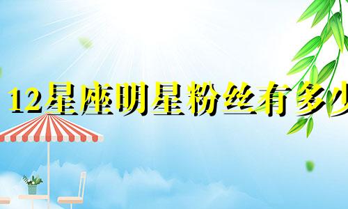 12星座明星粉丝有多少