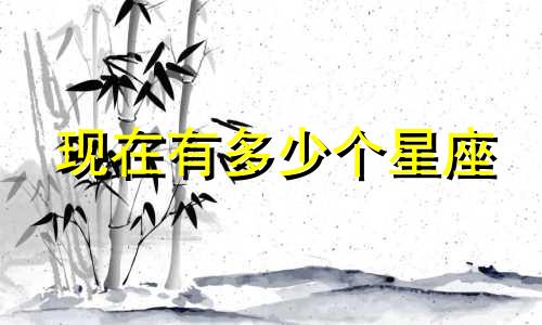 现在有多少个星座