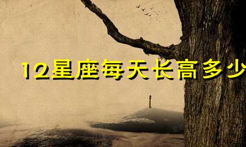 12星座每天长高多少