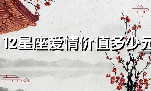 12星座爱情价值多少元