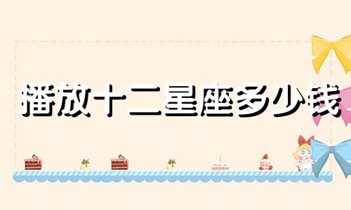 播放十二星座多少钱