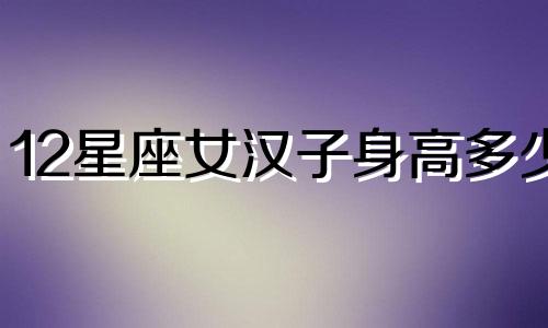 12星座女汉子身高多少