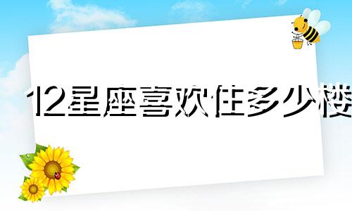 12星座喜欢住多少楼