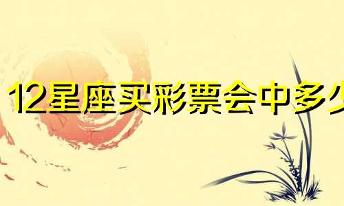 12星座买彩票会中多少