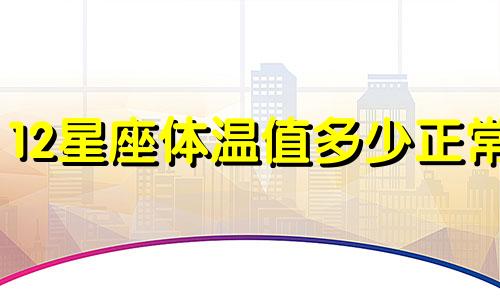 12星座体温值多少正常