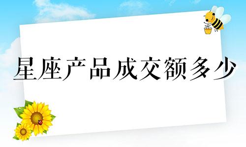 星座产品成交额多少