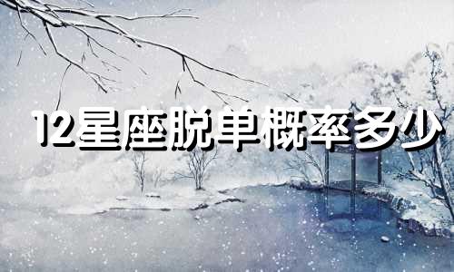 12星座脱单概率多少