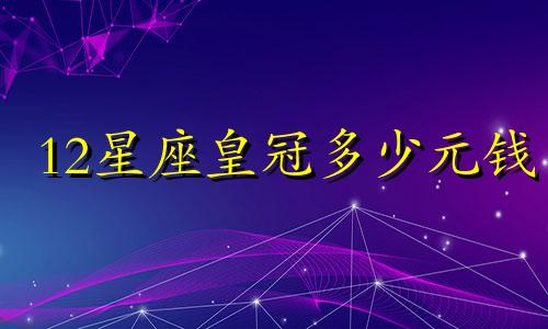 12星座皇冠多少元钱