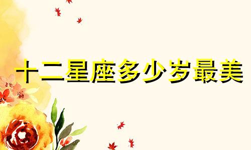 十二星座多少岁最美