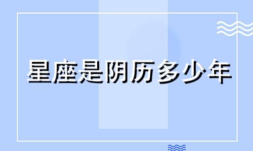 星座是阴历多少年