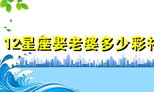 12星座娶老婆多少彩礼