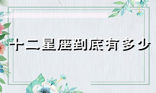 十二星座到底有多少