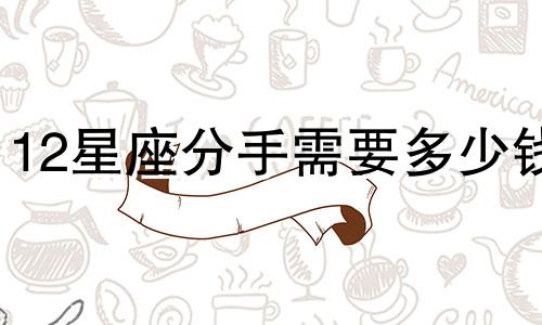 12星座分手需要多少钱