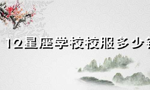 12星座学校校服多少钱