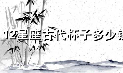 12星座古代杯子多少钱