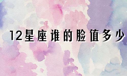 12星座谁的脸值多少