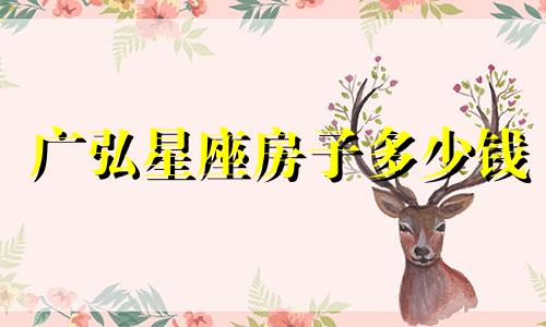 广弘星座房子多少钱