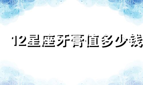 12星座牙膏值多少钱