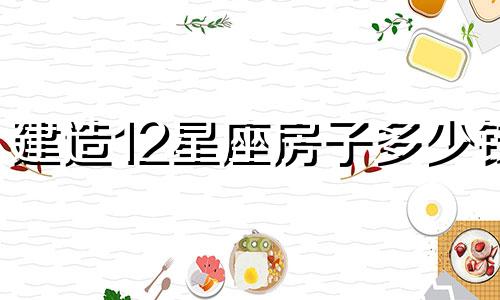 建造12星座房子多少钱